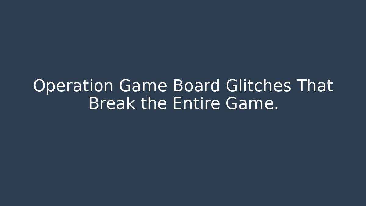 Operation Game Board Glitches That Break the Entire Game.