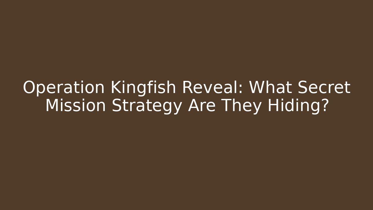 Operation Kingfish Reveal: What Secret Mission Strategy Are They Hiding?