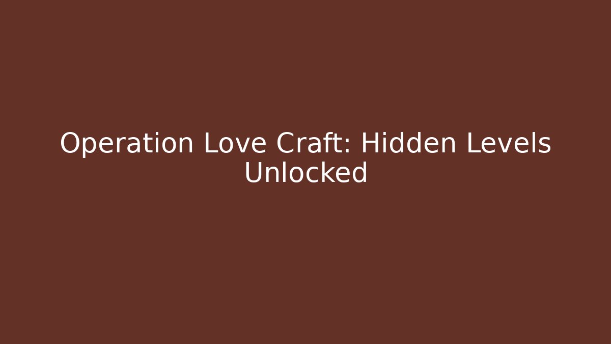 Operation Love Craft: Hidden Levels Unlocked