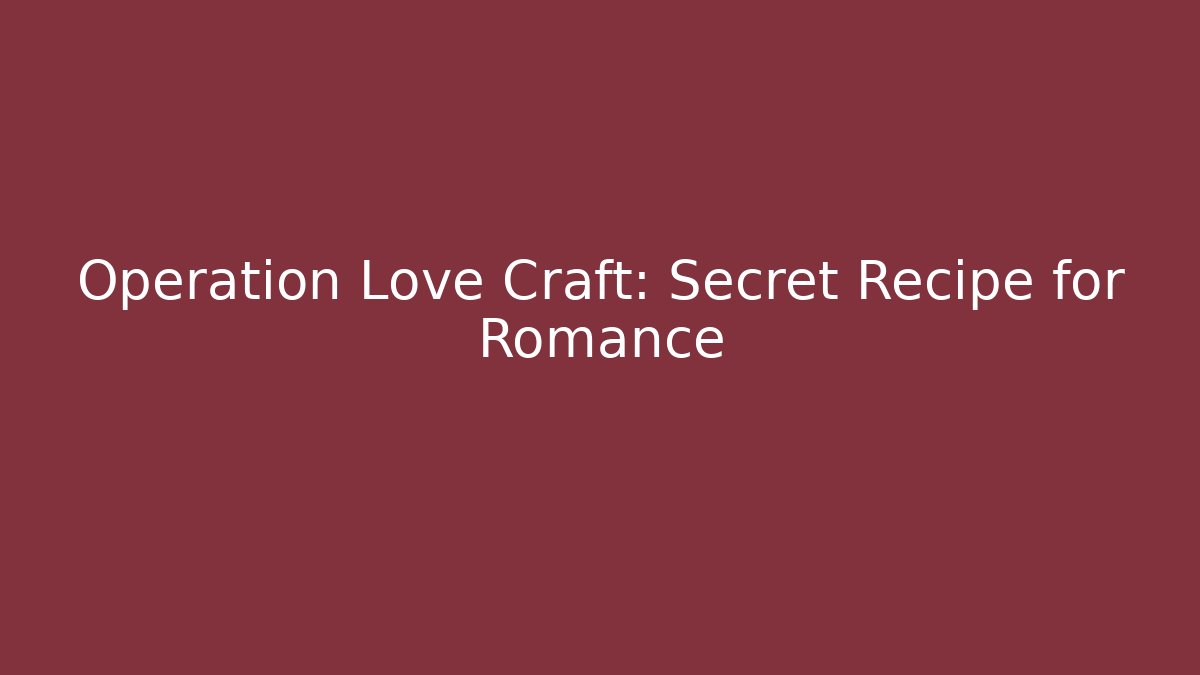Operation Love Craft: Secret Recipe for Romance - Create More Assets