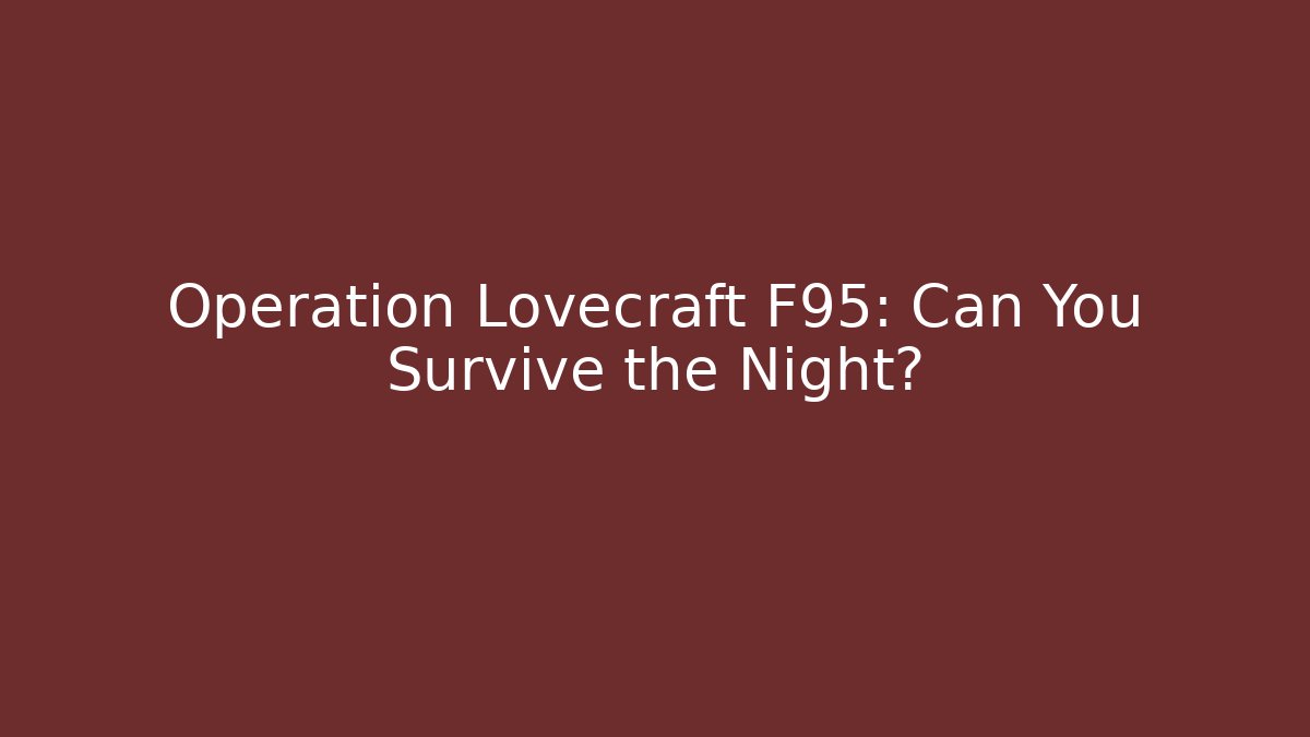 Operation Lovecraft F95: Can You Survive the Night?