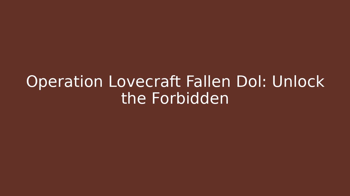 Operation Lovecraft Fallen Dol: Unlock the Forbidden