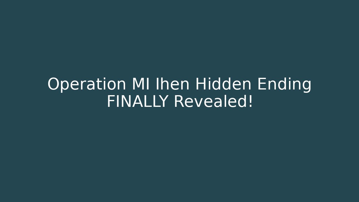 Operation MI Ihen Hidden Ending FINALLY Revealed!
