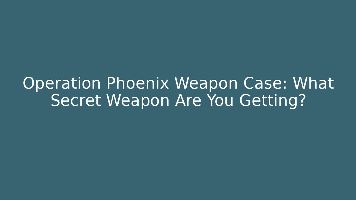 Operation Phoenix Weapon Case: What Secret Weapon Are You Getting?