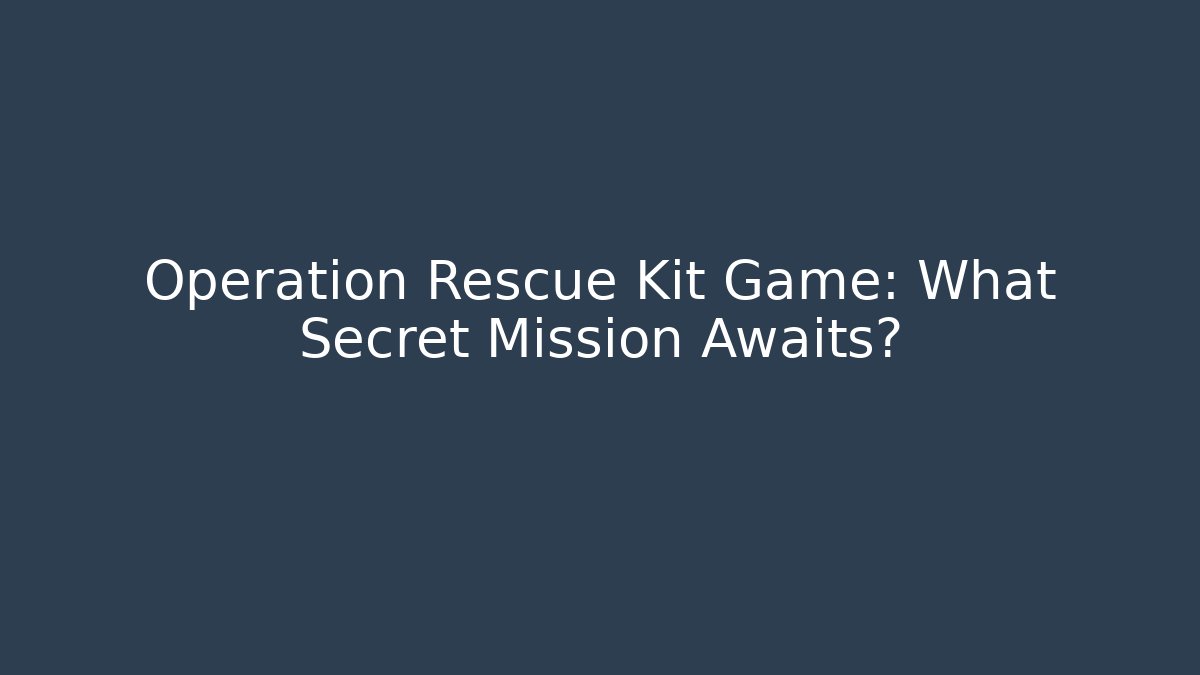 Operation Rescue Kit Game: What Secret Mission Awaits?