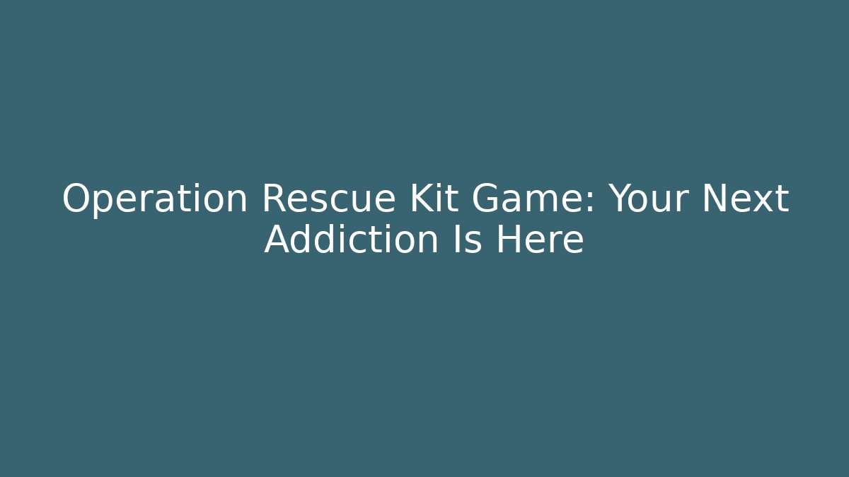 Operation Rescue Kit Game: Your Next Addiction Is Here