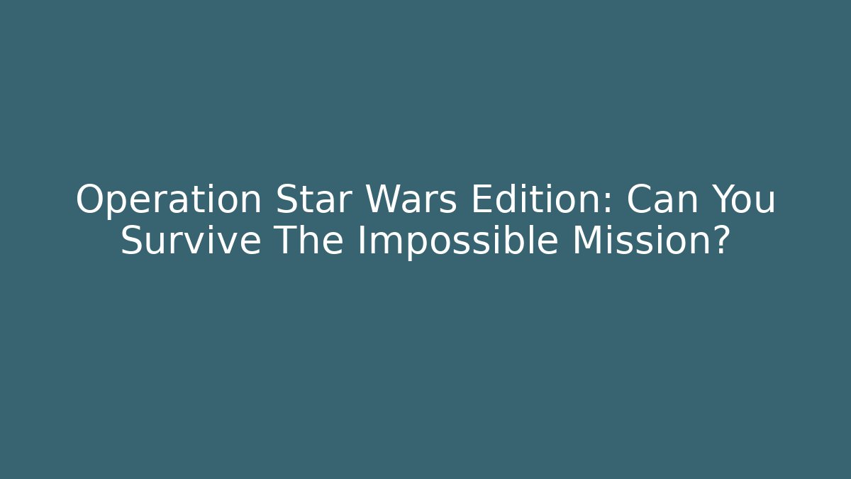 Operation Star Wars Edition: Can You Survive The Impossible Mission?