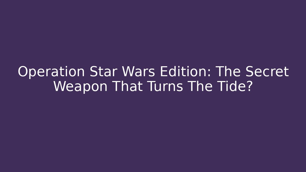 Operation Star Wars Edition: The Secret Weapon That Turns The Tide?