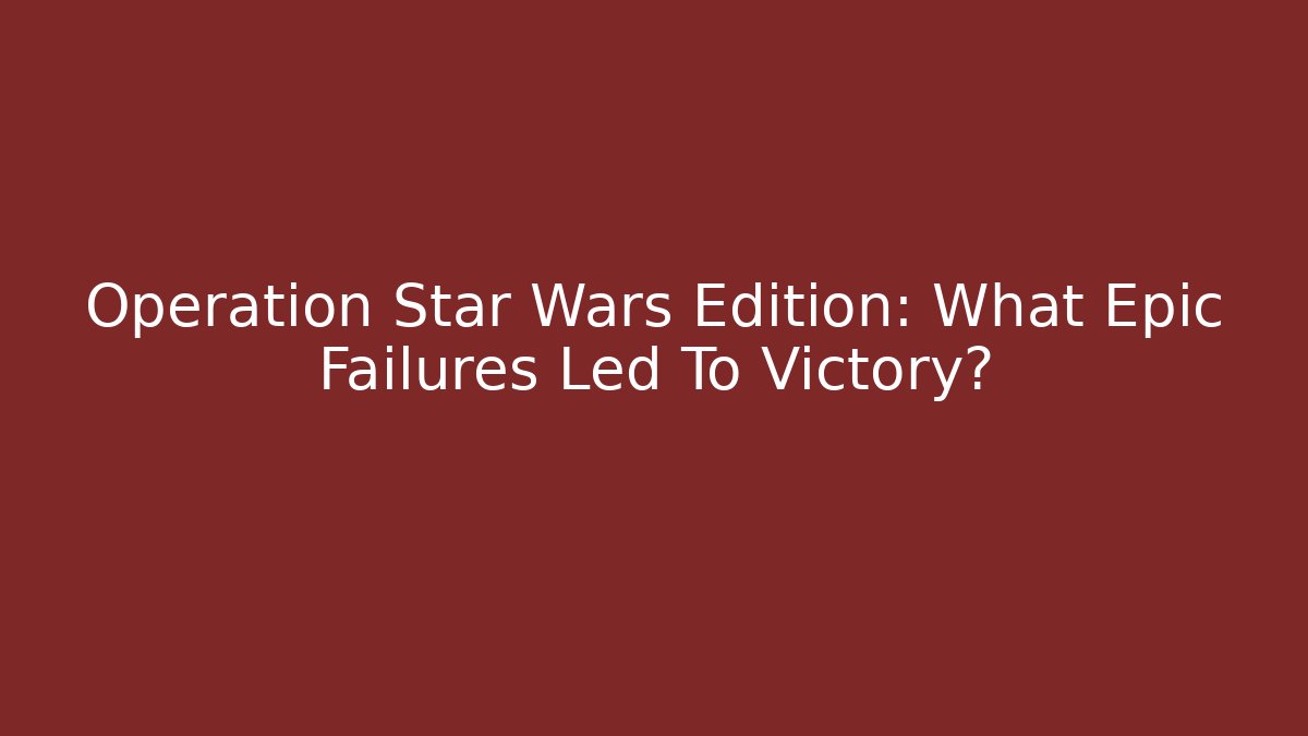 Operation Star Wars Edition: What Epic Failures Led To Victory? - Create More Assets