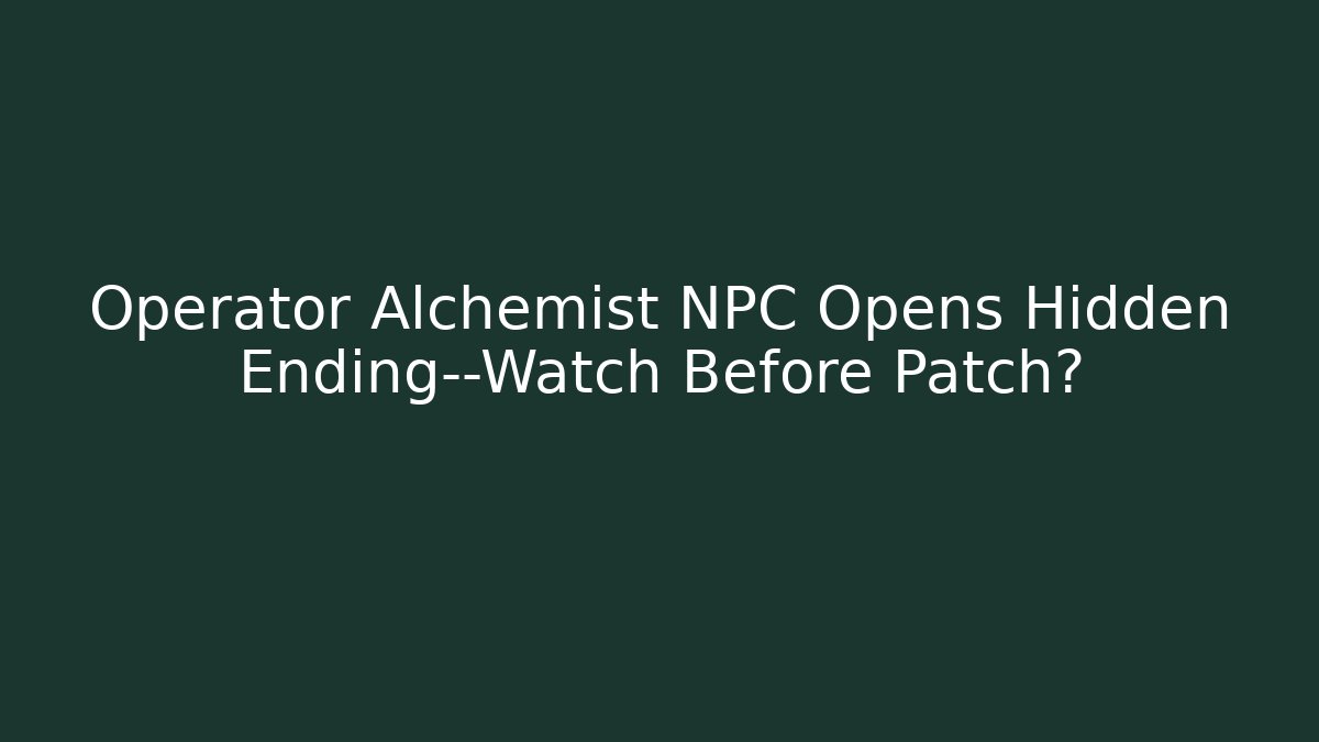 Operator Alchemist NPC Opens Hidden Ending—Watch Before Patch? - Create More Assets
