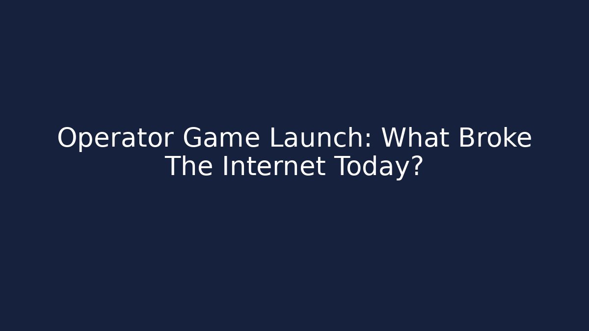Operator Game Launch: What Broke The Internet Today? - Create More Assets