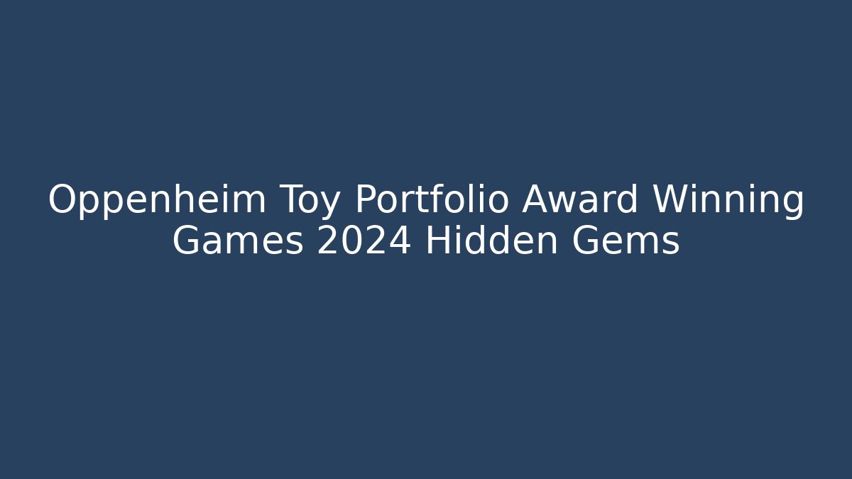 Oppenheim Toy Portfolio Award Winning Games 2024 Hidden Gems