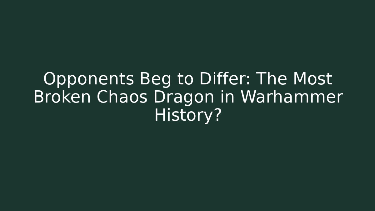 Opponents Beg to Differ: The Most Broken Chaos Dragon in Warhammer History?