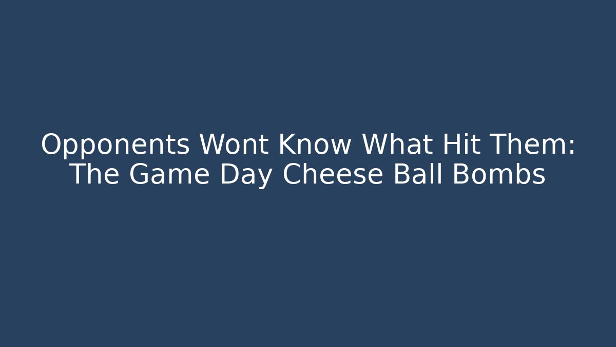 Opponents Wont Know What Hit Them: The Game Day Cheese Ball Bombs