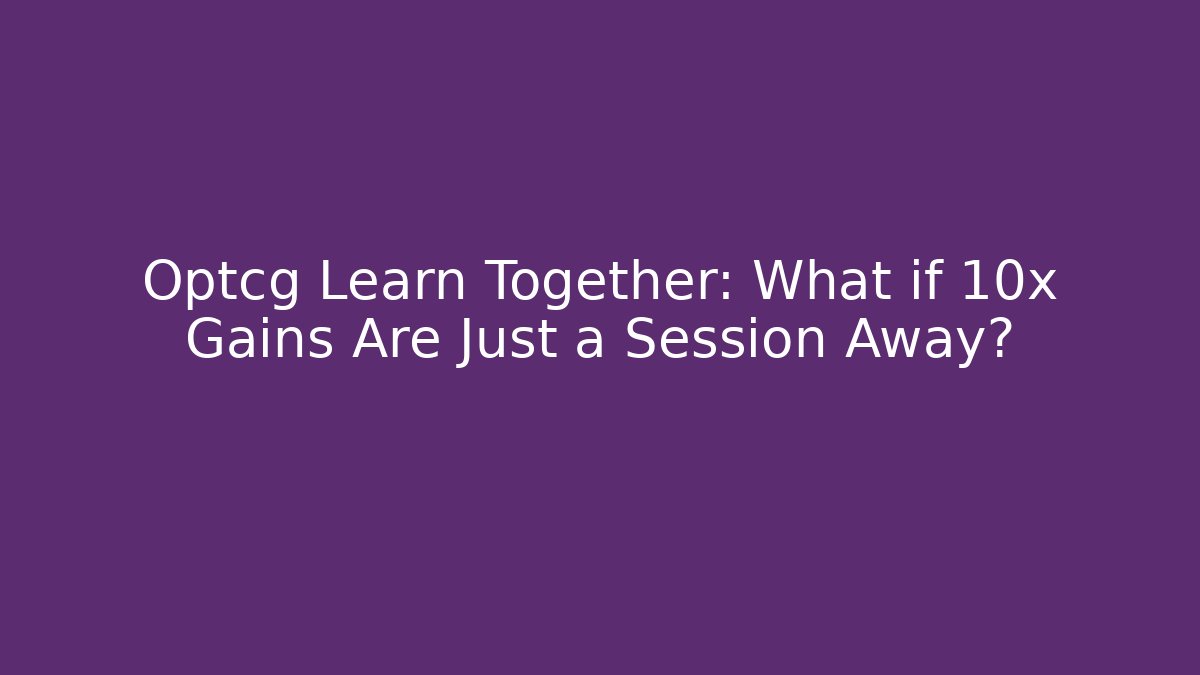 Optcg Learn Together: What if 10x Gains Are Just a Session Away?