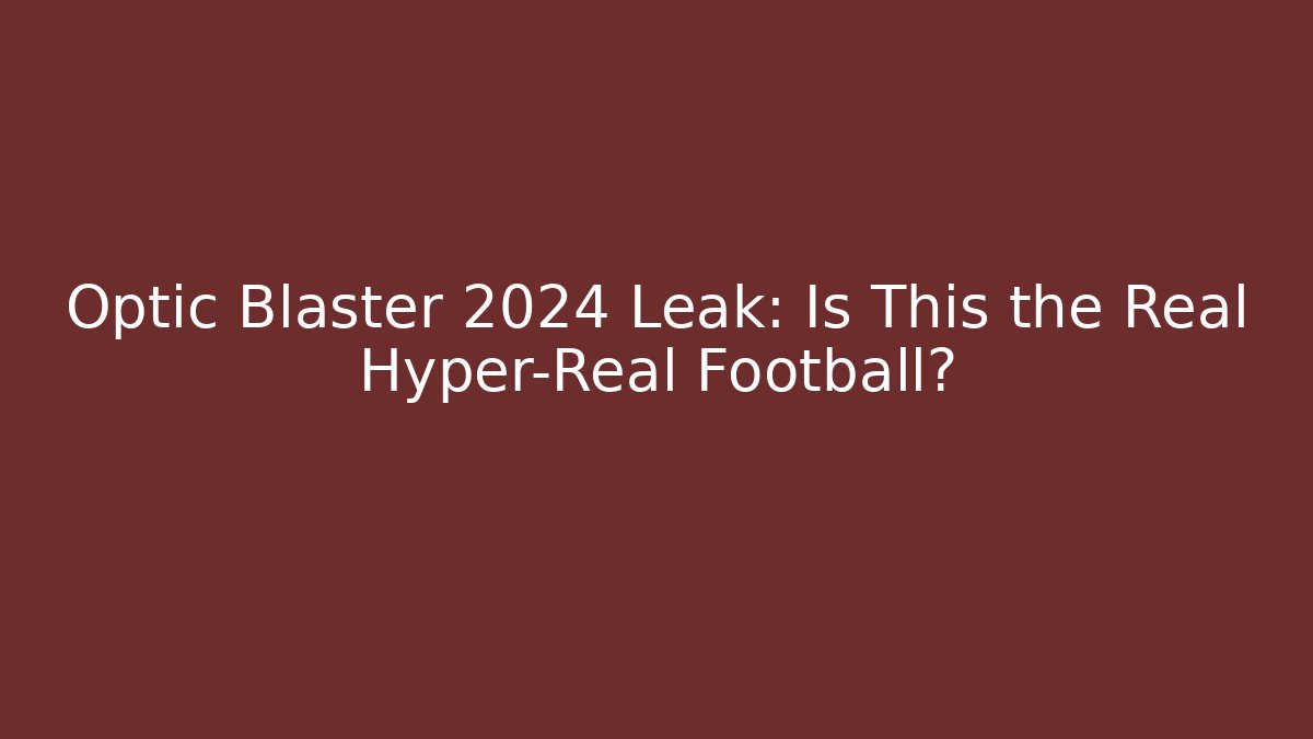 Optic Blaster 2024 Leak: Is This the Real Hyper-Real Football?