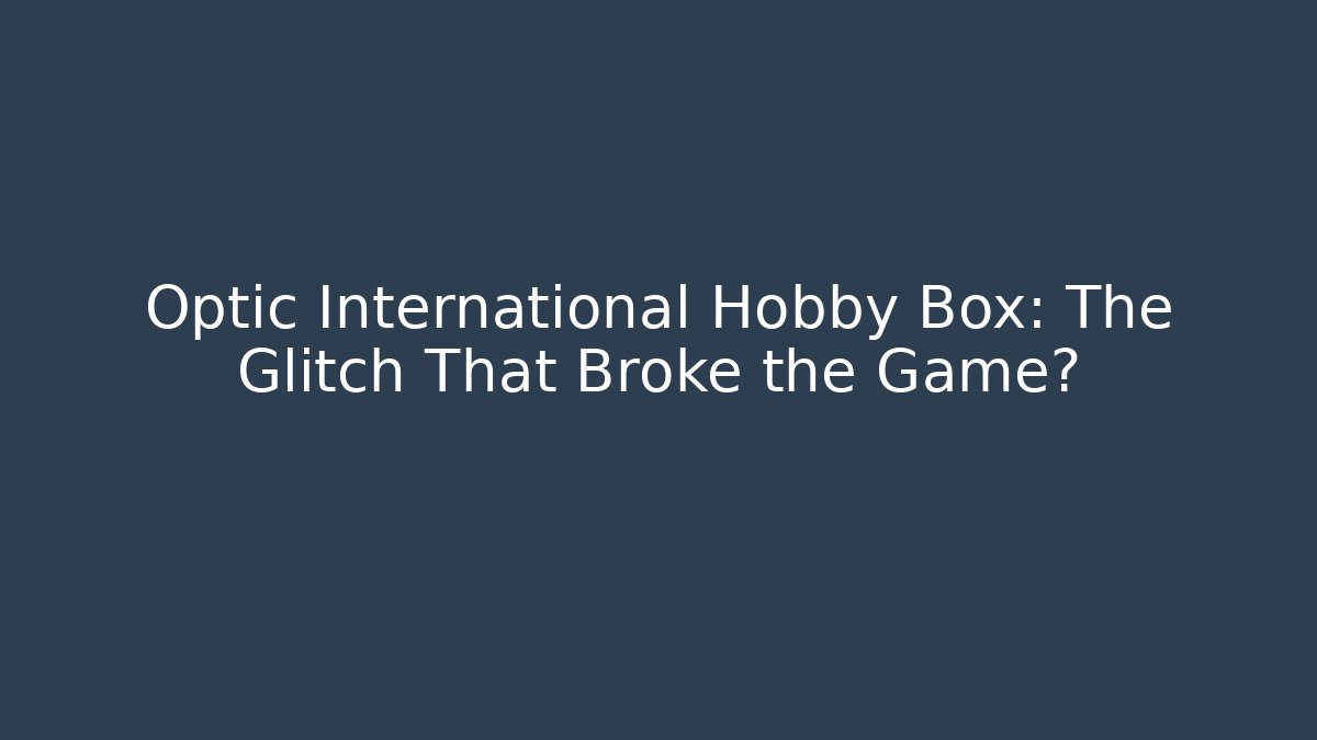 Optic International Hobby Box: The Glitch That Broke the Game?