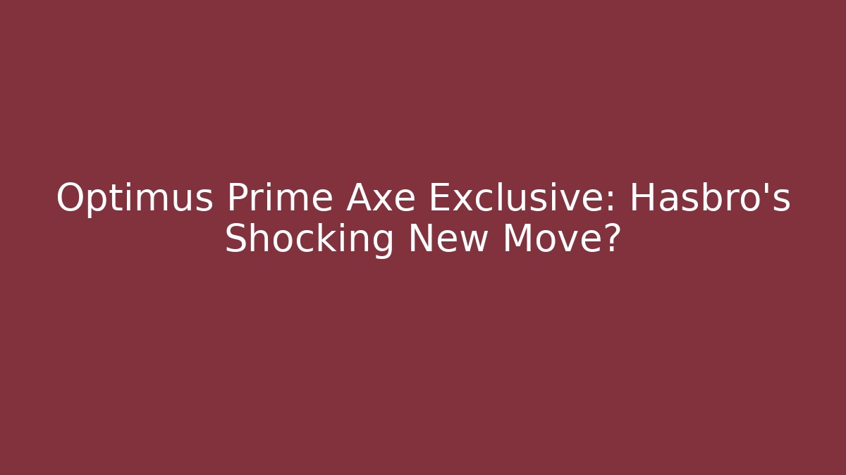 Optimus Prime Axe Exclusive: Hasbro's Shocking New Move?