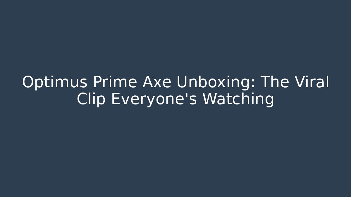 Optimus Prime Axe Unboxing: The Viral Clip Everyone's Watching