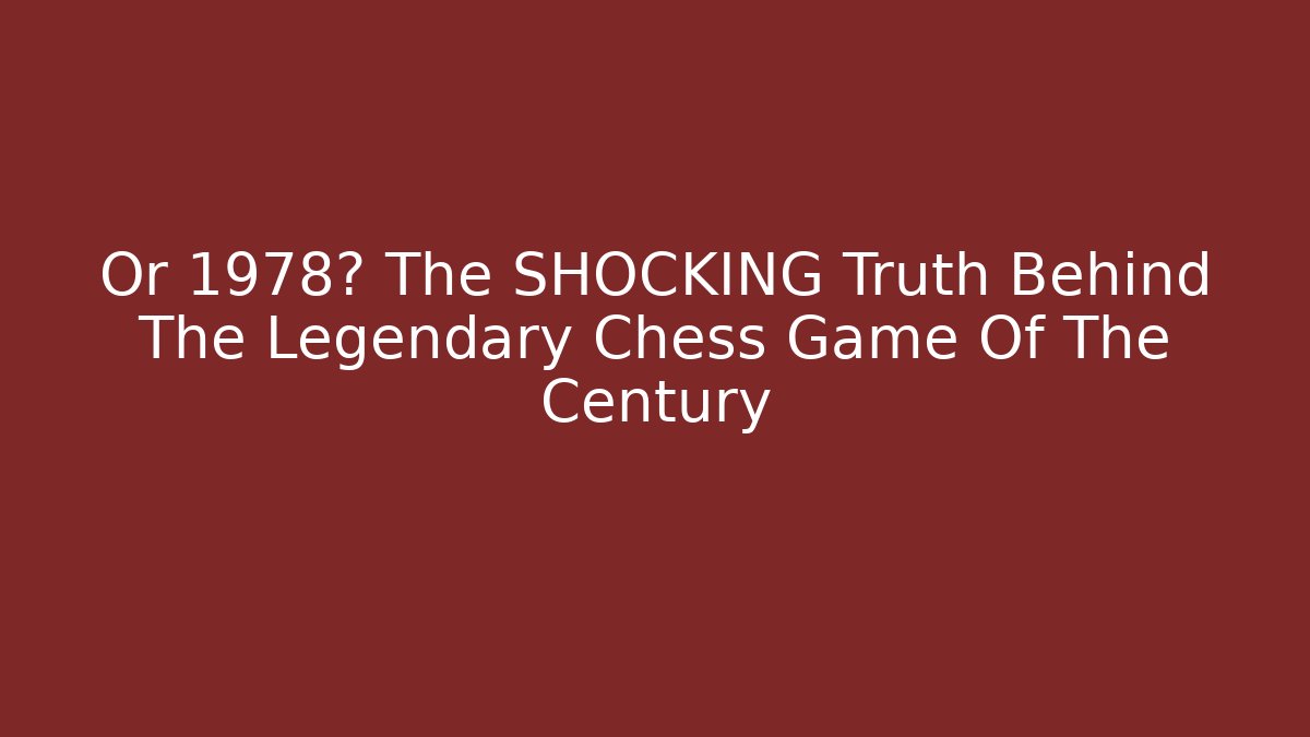 Or 1978? The SHOCKING Truth Behind The Legendary Chess Game Of The Century