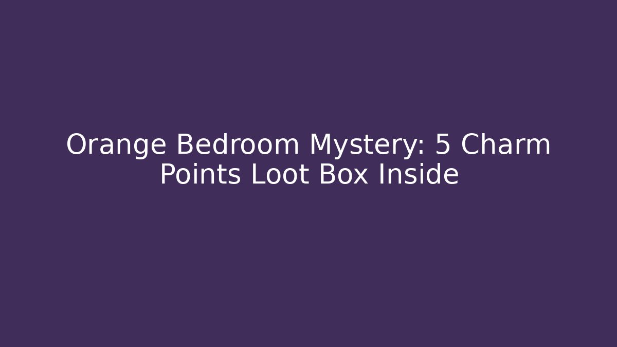 Orange Bedroom Mystery: +5 Charm Points Loot Box Inside