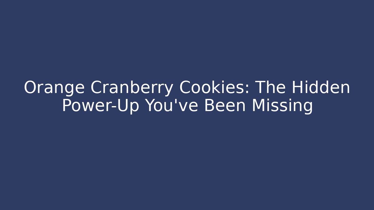 Orange Cranberry Cookies: The Hidden Power-Up You’ve Been Missing