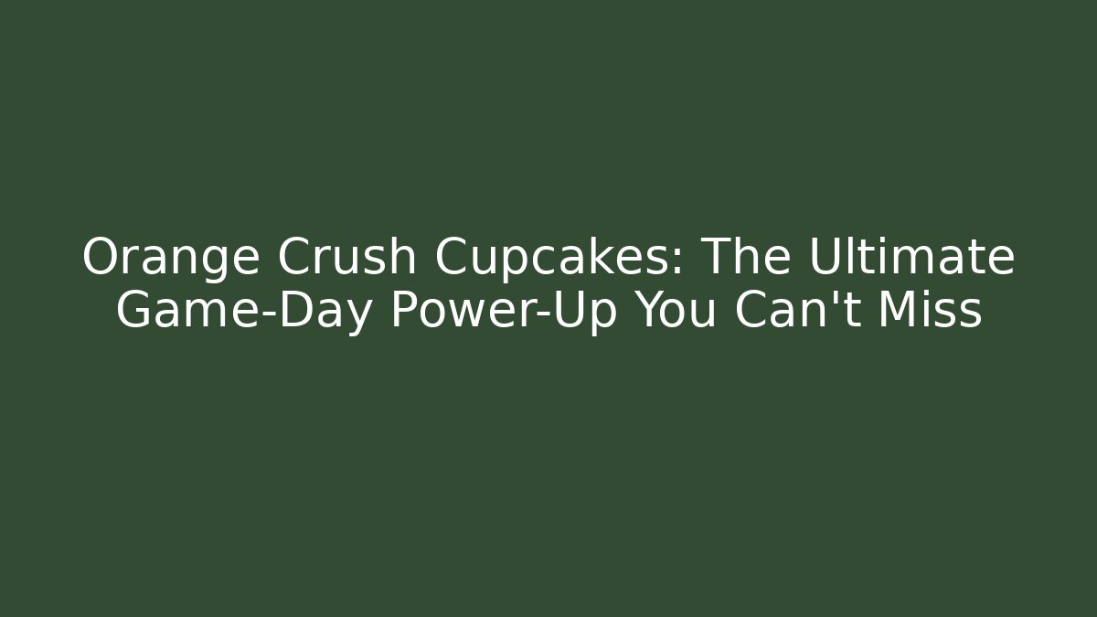 Orange Crush Cupcakes: The Ultimate Game-Day Power-Up You Can't Miss
