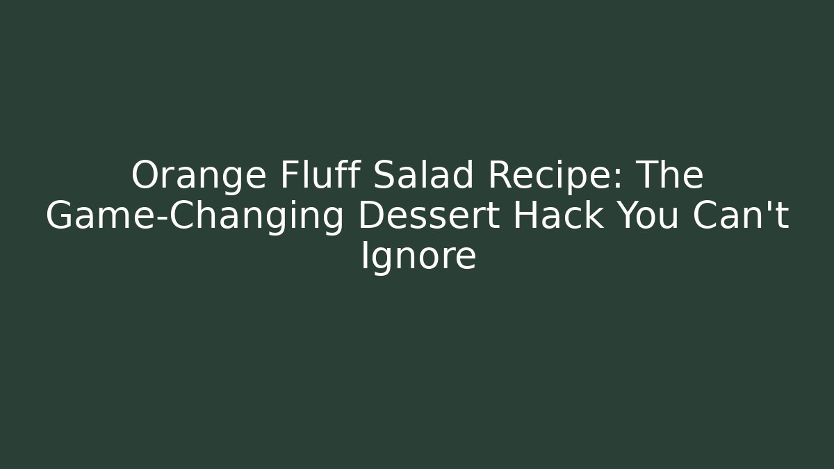 Orange Fluff Salad Recipe: The Game-Changing Dessert Hack You Can't Ignore