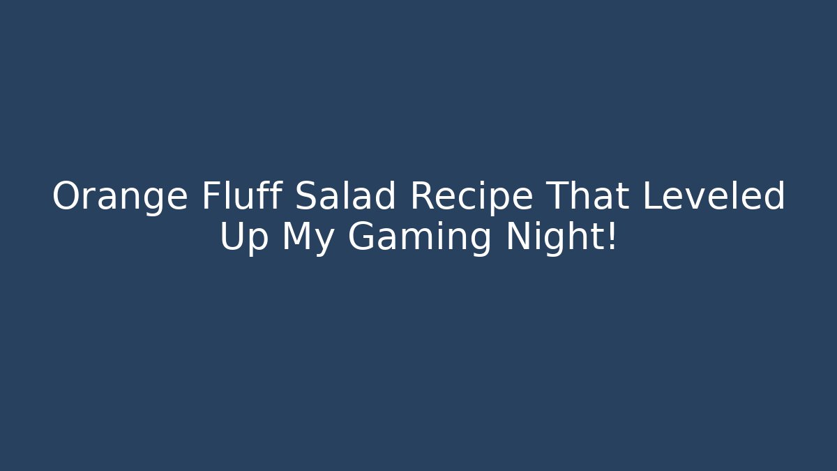 Orange Fluff Salad Recipe That Leveled Up My Gaming Night!