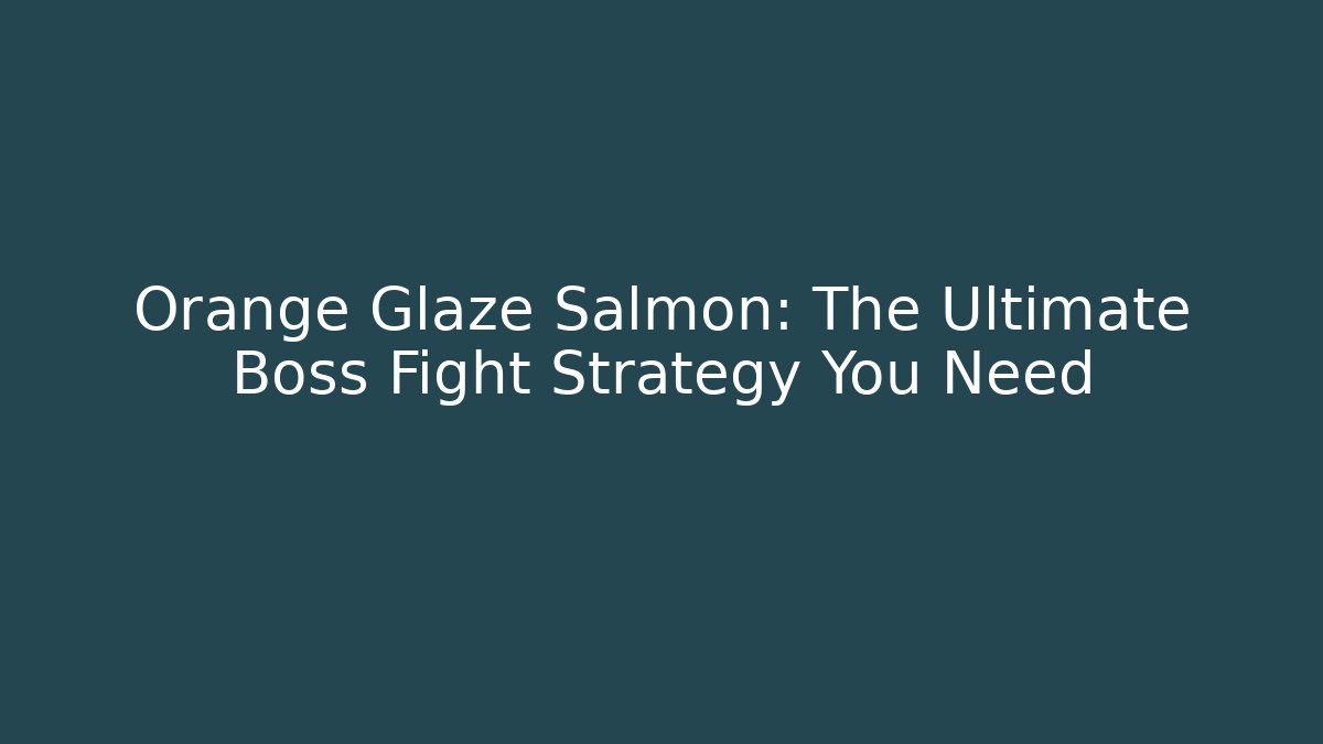 Orange Glaze Salmon: The Ultimate Boss Fight Strategy You Need