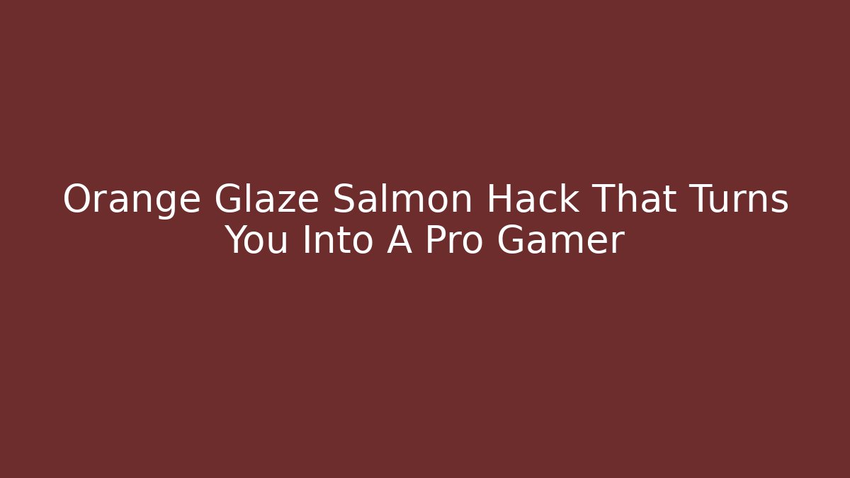 Orange Glaze Salmon Hack That Turns You Into A Pro Gamer