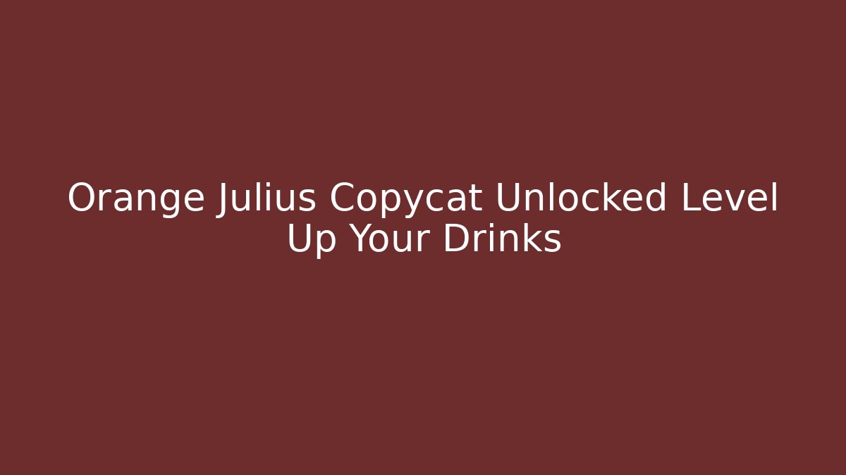 Orange Julius Copycat Unlocked Level Up Your Drinks