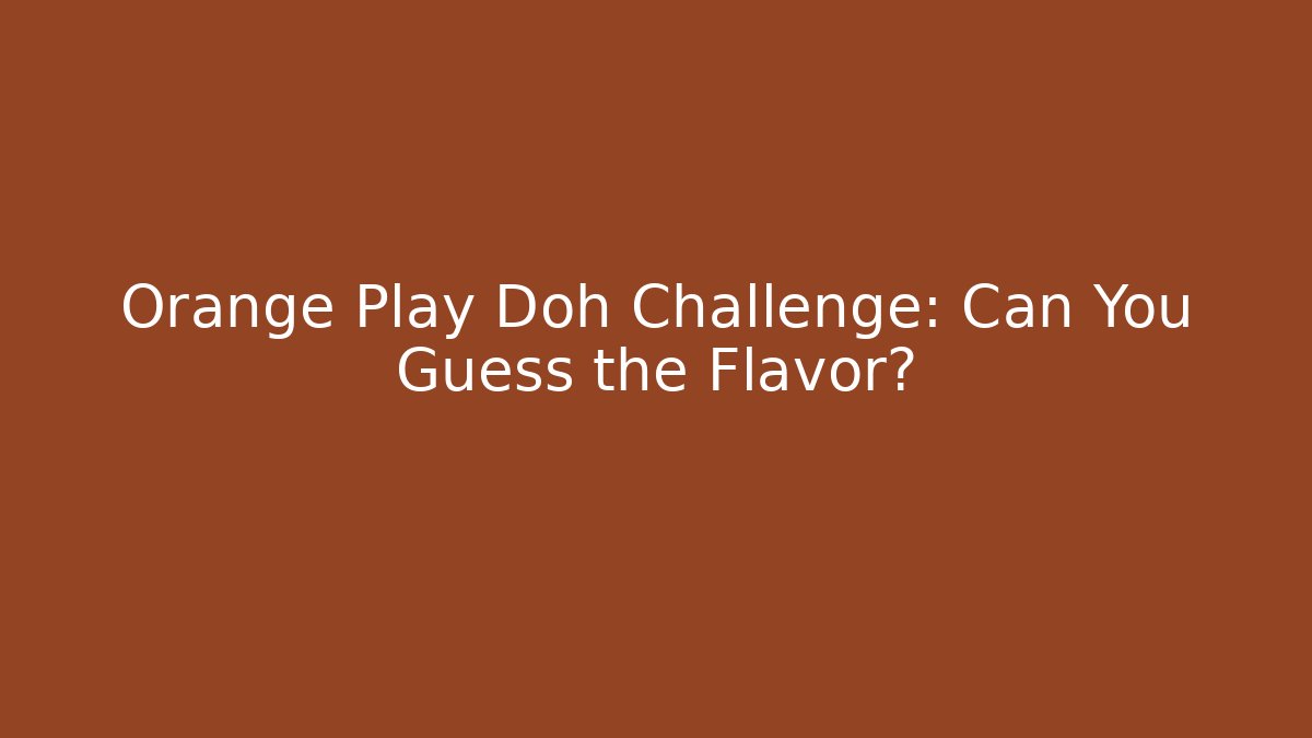Orange Play Doh Challenge: Can You Guess the Flavor?
