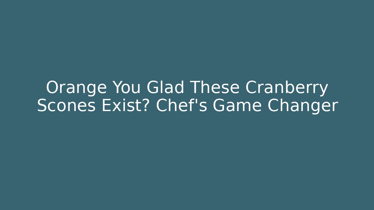 Orange You Glad These Cranberry Scones Exist? Chef's Game Changer