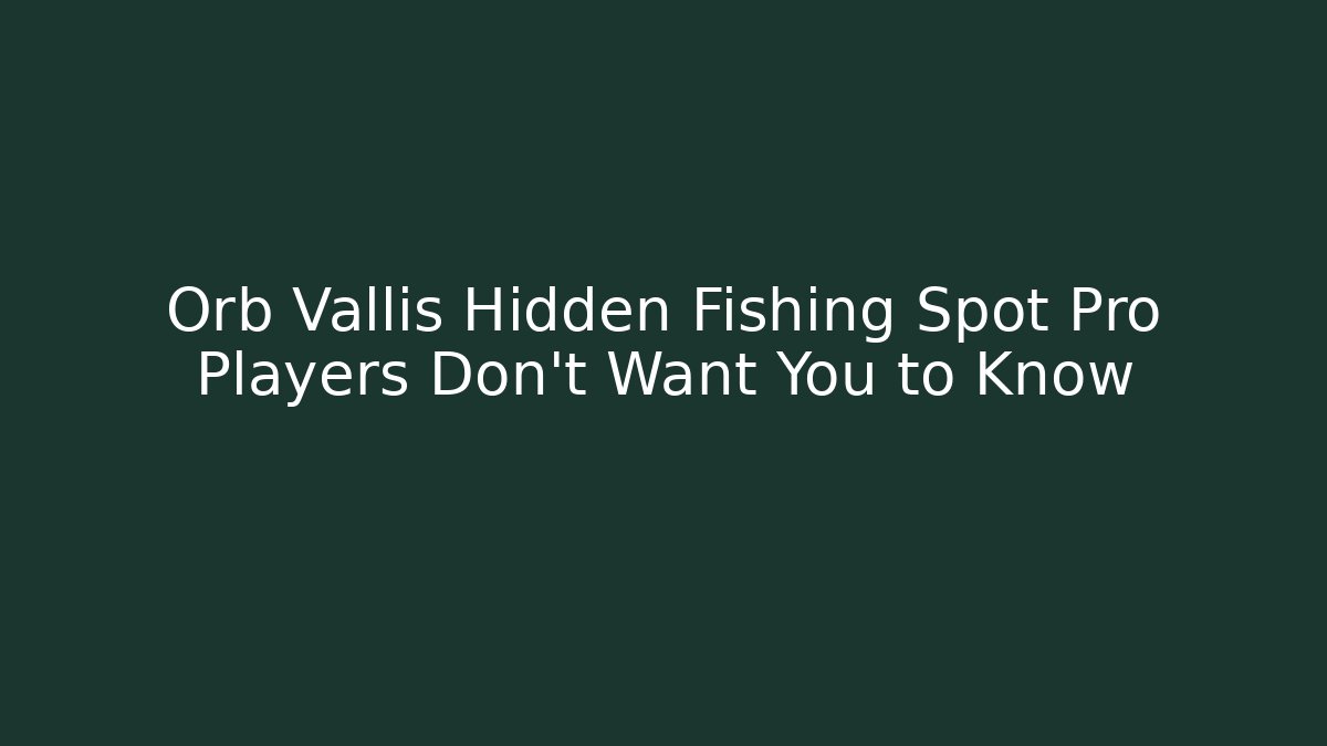 Orb Vallis Hidden Fishing Spot Pro Players Don't Want You to Know