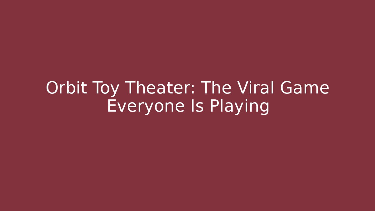 Orbit Toy Theater: The Viral Game Everyone Is Playing