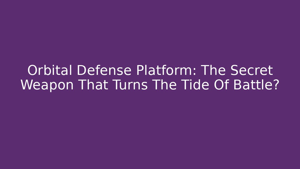 Orbital Defense Platform: The Secret Weapon That Turns The Tide Of Battle?