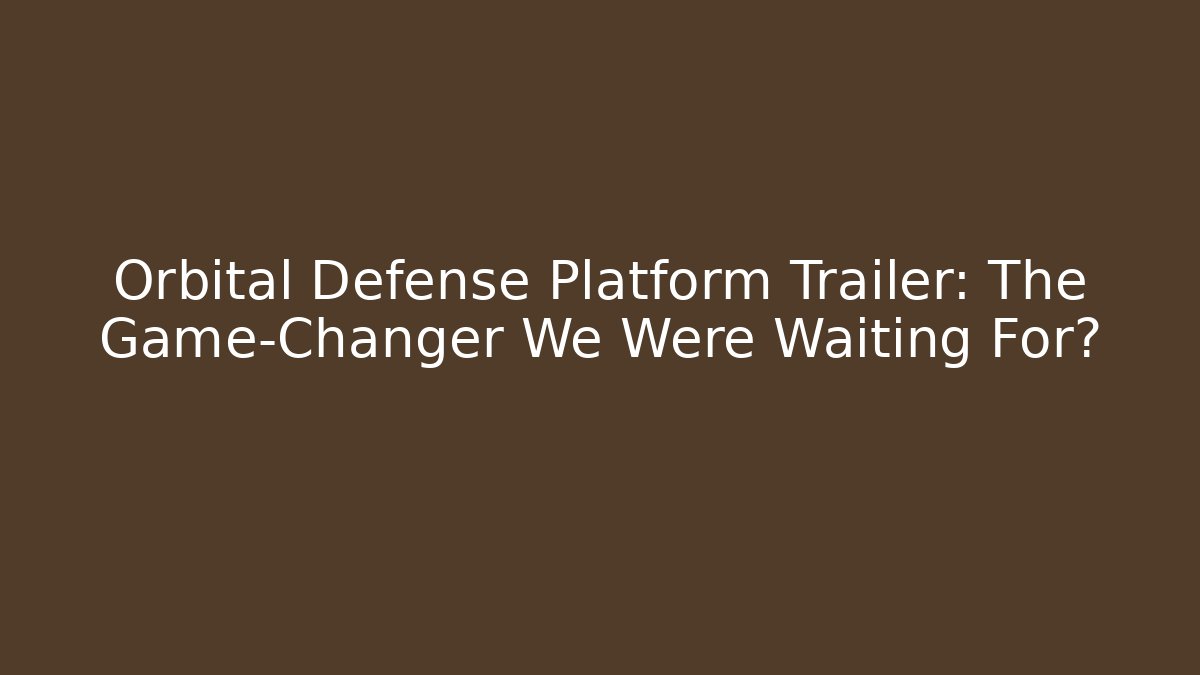 Orbital Defense Platform Trailer: The Game-Changer We Were Waiting For?