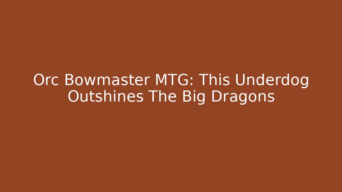 Orc Bowmaster MTG: This Underdog Outshines The Big Dragons