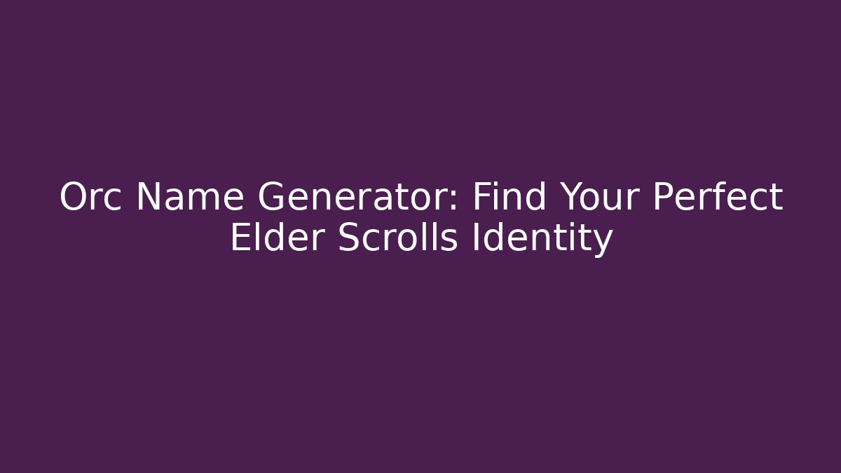 Orc Name Generator: Find Your Perfect Elder Scrolls Identity