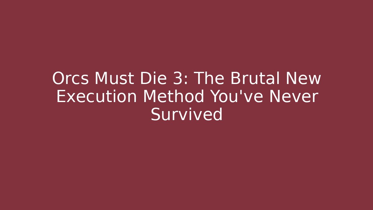 Orcs Must Die 3: The Brutal New Execution Method You’ve Never Survived