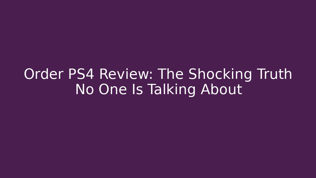 Order PS4 Review: The Shocking Truth No One Is Talking About