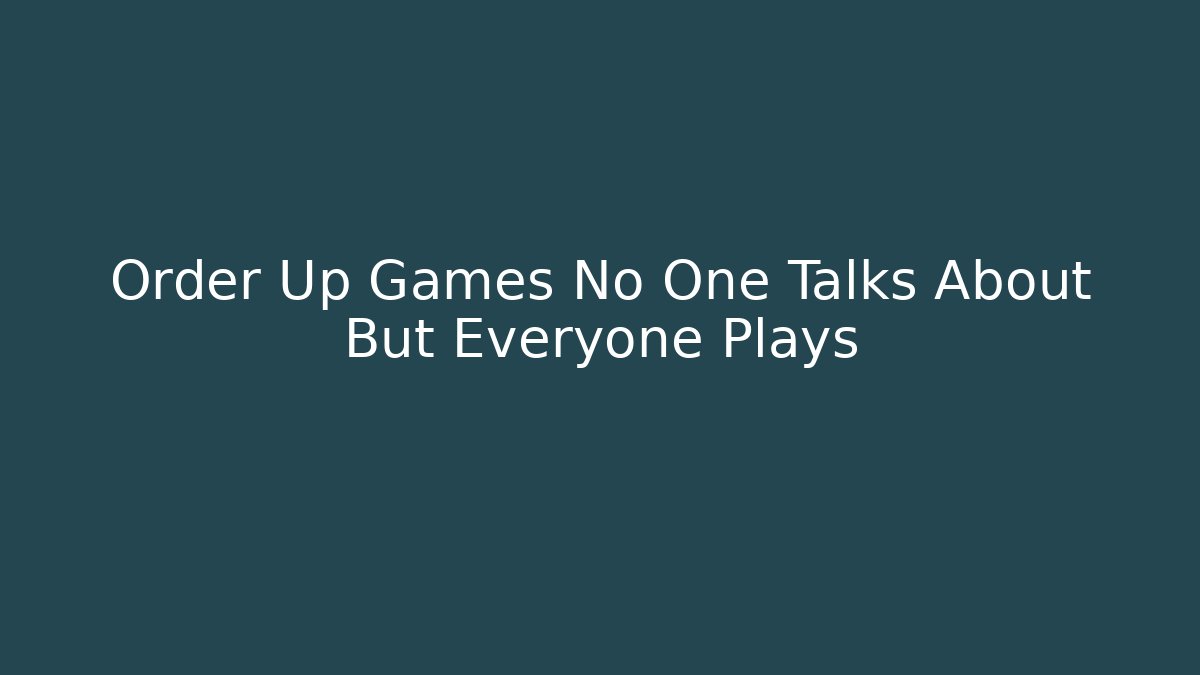 Order Up Games No One Talks About But Everyone Plays