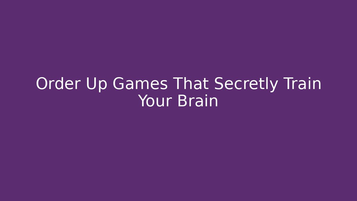 Order Up Games That Secretly Train Your Brain