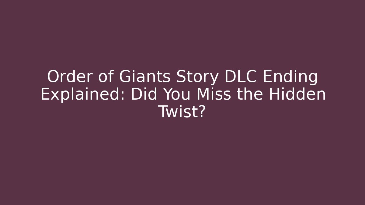 Order of Giants Story DLC Ending Explained: Did You Miss the Hidden Twist?