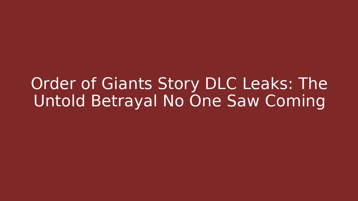 Order of Giants Story DLC Leaks: The Untold Betrayal No One Saw Coming
