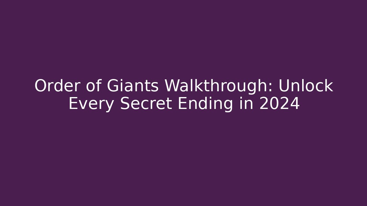 Order of Giants Walkthrough: Unlock Every Secret Ending in 2024