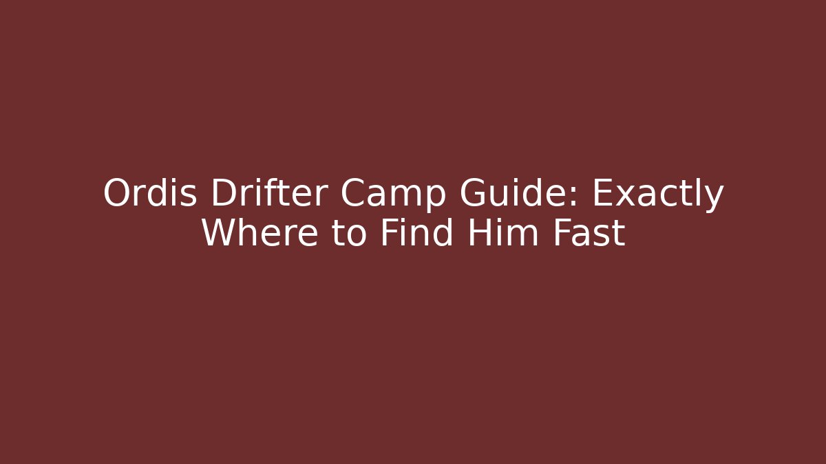 Ordis Drifter Camp Guide: Exactly Where to Find Him Fast