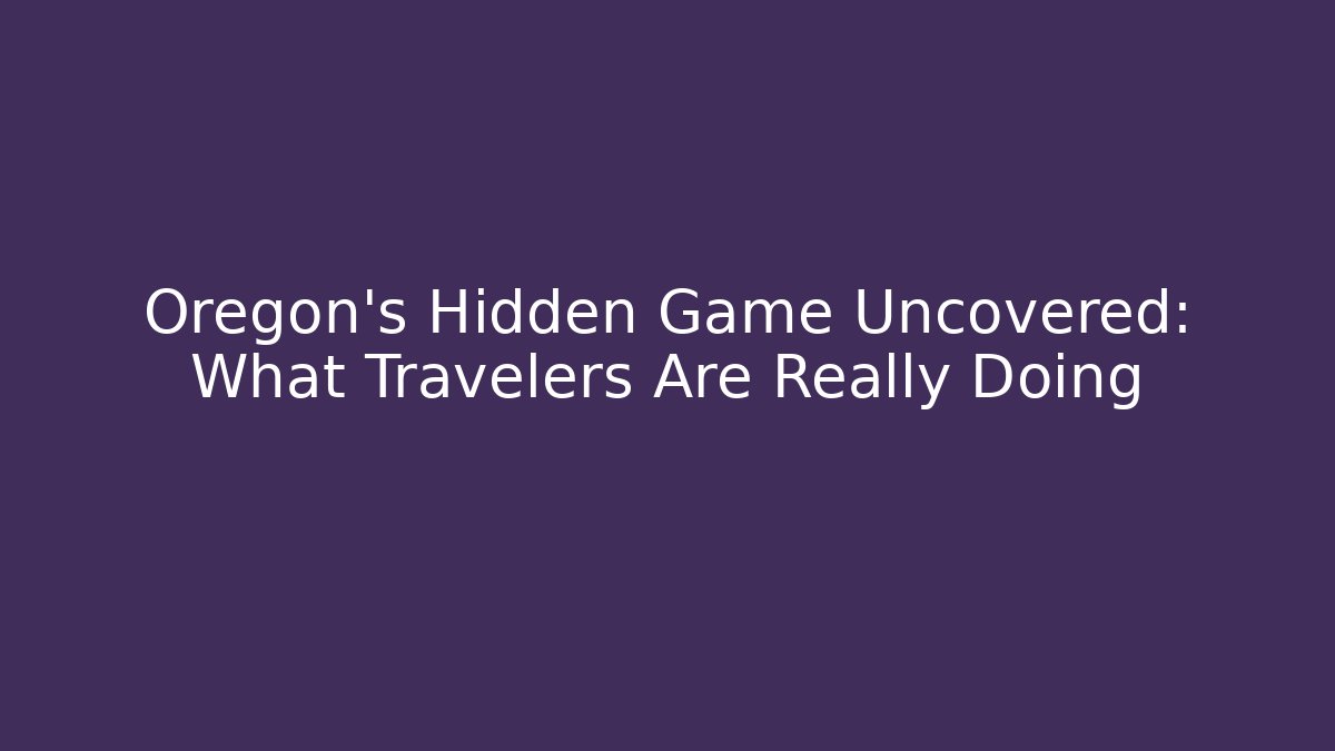 Oregon's Hidden Game Uncovered: What Travelers Are Really Doing