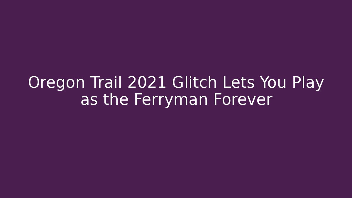 Oregon Trail 2021 Glitch Lets You Play as the Ferryman Forever